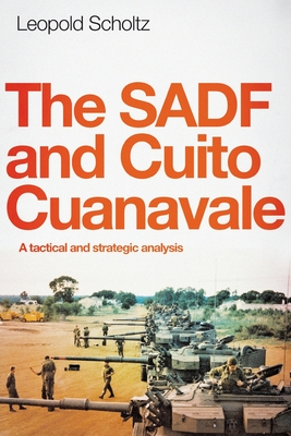 The Sadf and Cuito Cuanavale: A tactical and strategic analysis - Leopold Scholtz