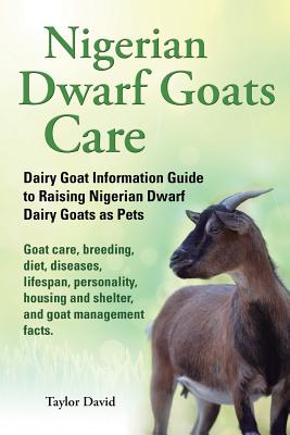 Nigerian Dwarf Goats Care: Dairy Goat Information Guide to Raising Nigerian Dwarf Dairy Goats as Pets. Goat care, breeding, diet, diseases, lifes - Taylor David