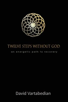 Twelve Steps Without God: An Energetic Path to Recovery - David Vartabedian