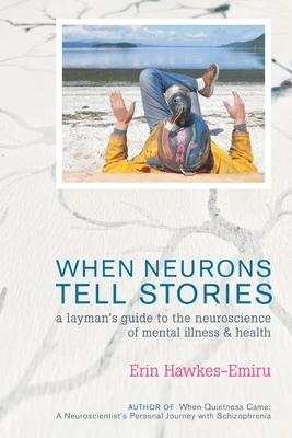 When Neurons Tell Stories A Layman's Guide to the Neuroscience of Mental Illness and Health - Erin Hawkes-emiru