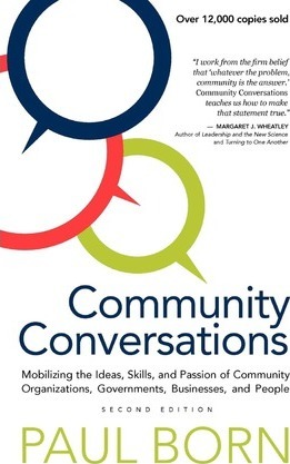 Community Conversations: Mobilizing the Ideas, Skills, and Passion of Community Organizations, Governments, Businesses, and People - Paul Born