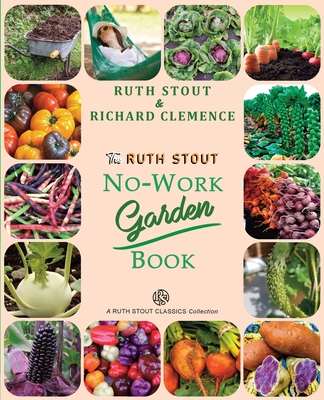 The Ruth Stout No-Work Garden Book: Secrets of the Famous Year Round Mulch Method - Ruth Stout