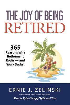 The Joy of Being Retired: 365 Reasons Why Retirement Rocks - and Work Sucks! - Ernie J. Zelinski