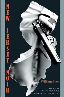 New Jersey Noir: The Jack Colt Murder Mystery Novels, Book One - William Baer