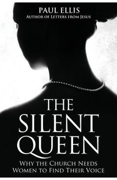 Poza produsului The Silent Queen: Why the Church Needs Women to Find their Voice - Paul Ellis