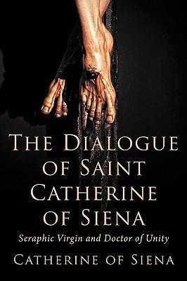 The Dialogue of St. Catherine of Siena, Seraphic Virgin and Doctor of Unity - Catherine Of Siena