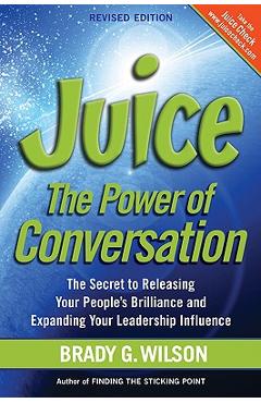Poza produsului Juice: The Power of Conversation -- The Secret to Releasing Your People's Brilliance and Expanding Your Leadership Influence - Brady G. Wilson