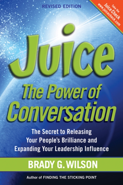 Juice: The Power of Conversation -- The Secret to Releasing Your People's Brilliance and Expanding Your Leadership Influence - Brady G. Wilson