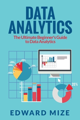 Data Analytics: The Ultimate Beginner's Guide to Data Analytics - Edward Mize