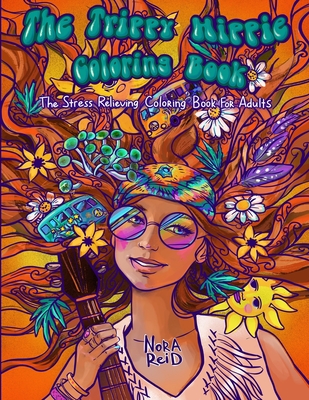 The Trippy Hippie Coloring Book - The Stress Relieving Coloring Book For Adults - Nora Reid