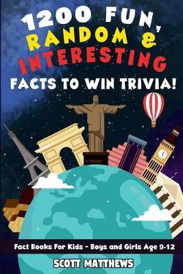 1200 Fun, Random, & Interesting Facts To Win Trivia! - Fact Books For Kids (Boys and Girls Age 9 - 12) - Scott Matthews