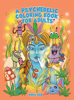 A Psychedelic Coloring Book For Adults - Relaxing And Stress Relieving Art For Stoners - Nora Reid