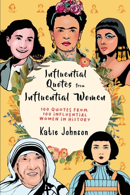 Inspiring Quotes From Inspiring Women: 100 Quotes From 100 Influential Women In History - Katie Johnson