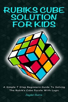 Rubiks Cube Solution for Kids: A Simple 7 Step Beginners Guide to Solving the Rubik's Cube Puzzle with Logic - Jayden Burns