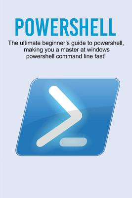 Powershell: The ultimate beginner's guide to Powershell, making you a master at Windows Powershell command line fast! - Craig Newport