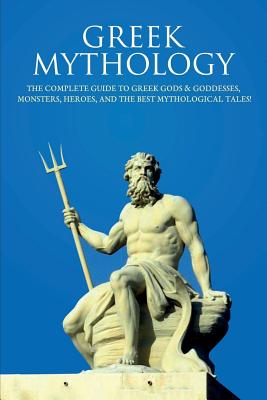 Greek Mythology: The Complete Guide to Greek Gods & Goddesses, Monsters, Heroes, and the Best Mythological Tales! - Peter Komak
