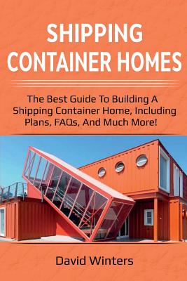 Shipping Container Homes: The best guide to building a shipping container home, including plans, FAQs, and much more! - David Winters