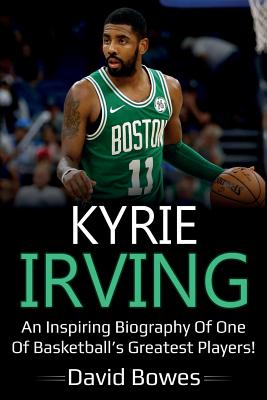 Kyrie Irving: An inspiring biography of one of basketball's greatest players! - David Bowes