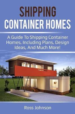 Shipping Container Homes: A guide to shipping container homes, including plans, design ideas, and much more! - Ross Johnson
