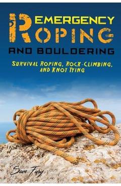 Poza produsului Emergency Roping and Bouldering: Survival Roping, Rock-Climbing, and Knot Tying - Sam Fury