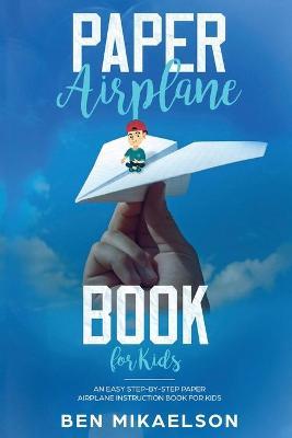 Paper Airplane Book For Kids: An Easy Step-By-Step Paper Airplane Instruction Book For Kids - Ben Mikaelson