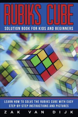 Rubiks Cube Solution Book for Kids and Beginners: Learn How to Solve the Rubiks Cube with Easy Step-by-Step Instructions and Pictures (IN COLOR) - Zak Van Dijk