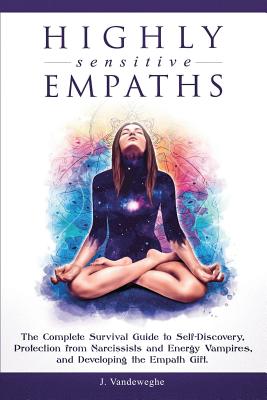 Highly Sensitive Empaths: The Complete Survival Guide to Self-Discovery, Protection from Narcissists and Energy Vampires, and Developing the Emp - J. Vandeweghe