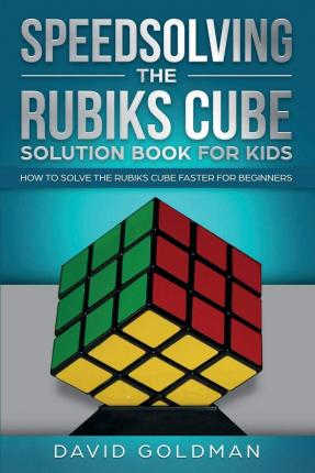 Speedsolving the Rubik's Cube Solution Book for Kids: How to Solve the Rubik's Cube Faster for Beginners - David Goldman