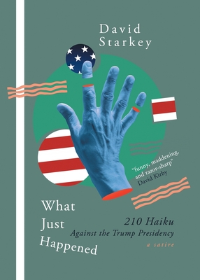 What Just Happened: 210 Haiku Against the Trump Presidency (a Satire) - David Starkey