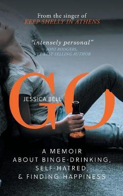 Go: A Memoir about Binge-drinking, Self-hatred, and Finding Happiness - Jessica Bell