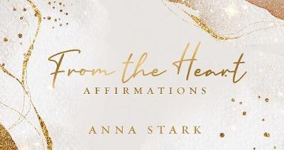 From the Heart: Affirmations - Anna Stark