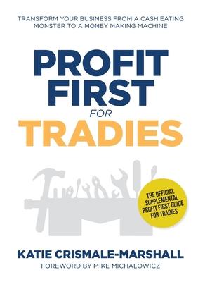 Profit First for Tradies: Transform your business from a cash eating monster to a money making machine - Katie Crismale-marshall