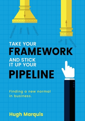 Take Your Framework and Stick It Up Your Pipeline: Finding a New Normal in Business - Hugh Marquis