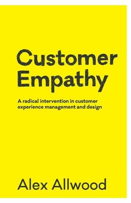 Customer Empathy: A radical intervention in customer experience management and design - Alex Allwood
