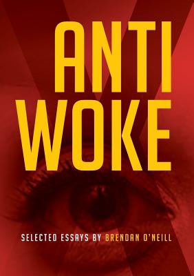 Anti - Woke: Selected Essays by Brendan O'Neill - Brendan O'neill