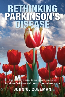Rethinking Parkinson's Disease: The definitive guide to the known causes of Parkinson's disease and proven reversal strategies - John C. Coleman