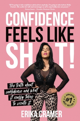 Confidence Feels Like Shit: The truth about confidence and what it really takes to create it - Erika Cramer