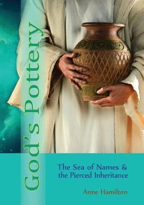 God's Pottery: The Sea of Names and the Pierced Inheritance - Anne Hamilton