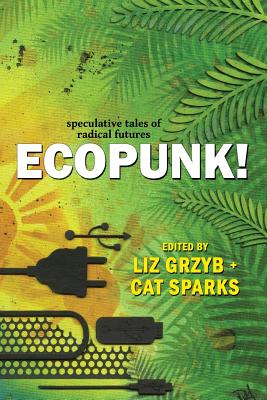 Ecopunk!: Speculative tales of radical futures - Liz Grzyb