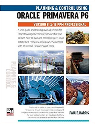 Planning and Control Using Oracle Primavera P6 Versions 8 to 18 PPM Professional - Paul E. Harris