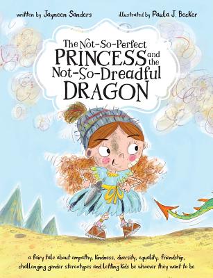 The Not-So-Perfect Princess and the Not-So-Dreadful Dragon: a fairy tale about empathy, kindness, diversity, equality, friendship & challenging gender - Jayneen Sanders