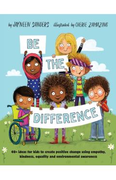 Be the Difference: 40+ ideas for kids to create positive change using empathy, kindness, equality and environmental awareness - Jayneen Sanders