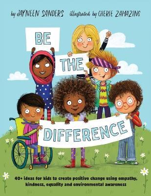Be the Difference: 40+ ideas for kids to create positive change using empathy, kindness, equality and environmental awareness - Jayneen Sanders