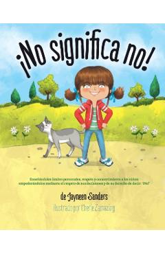 No significa no!: Ensenandoles Limites Personales, Respeto y Consentimiento a Los Ninos; Empoderandolos Mediante El Respeto de Sus Decis - Jayneen Sanders