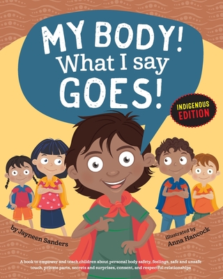 My Body! What I Say Goes! Indigenous Edition: Teach Children Body Safety, Safe/Unsafe Touch, Private Parts, Secrets/Surprises, Consent, Respect (Int E - Jayneen Sanders