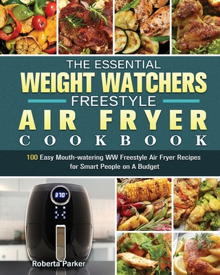 The Essential Weight Watchers Freestyle Air Fryer Cookbook: 100 Easy Mouth-watering WW Freestyle Air Fryer Recipes for Smart People on A Budget - Roberta Parker