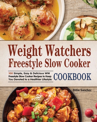 Weight Watchers Freestyle Slow Cooker Cookbook: 100 Simple, Easy & Delicious WW Freestyle Slow Cooker Recipes to Keep You Devoted to a Healthier Lifes - Billie Sanchez