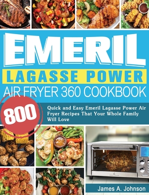Emeril Lagasse Power Air Fryer 360 Cookbook: 800 Quick and Easy Emeril Lagasse Power Air Fryer Recipes That Your Whole Family Will Love - James Johnson