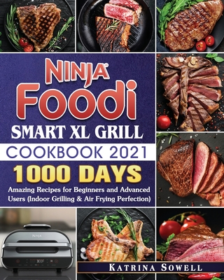 Ninja Foodi Smart XL Grill Cookbook 2021: 1000-Days Amazing Recipes for Beginners and Advanced Users - Katrina D. Sowell