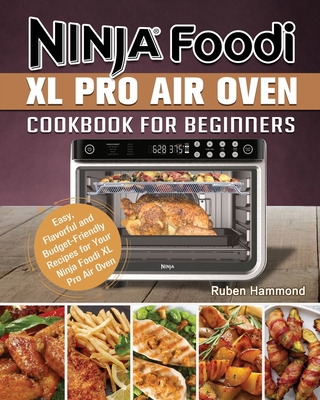 Ninja Foodi XL Pro Air Oven Cookbook For Beginners: Easy, Flavorful and Budget-Friendly Recipes for Your Ninja Foodi XL Pro Air Oven - Ruben Hammond